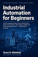 Industrial Automation for Beginners: A Plain-Language Guide to How a Modern Plant Works: PLCs, Sensors, VFDs, Robots, SCADA and the Careers Behind Them — No Experience Required B0HDXRKWH6 Book Cover