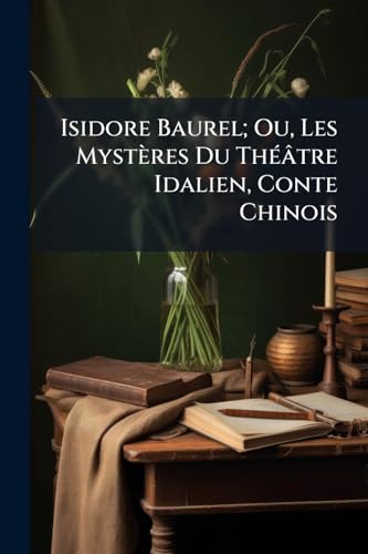 Isidore Baurel; Ou, Les Mystères Du Théâtre Idalien, Conte Chinois (French Edition)