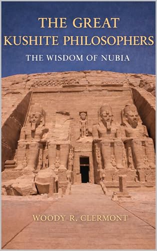 The Great Kushite Philosophers: The Wisdom of Nubia -- EXPANDED EDITION (Pan-African Philosophies Book 2)