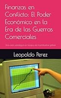 Finanzas en Conflicto: El Poder Económico en la Era de las Guerras Comerciales: Una visión estratégica en tiempos de incertidumbre global (Spanish Edition) B0F6F69WVS Book Cover