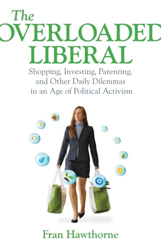 The Overloaded Liberal: Shopping, Investing, Parenting,and Other Daily Dilemmas in an Age of Political Activism
