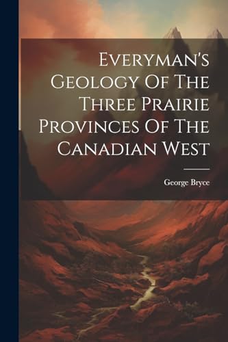 Everyman's Geology Of The Three Prairie Provinces Of The Canadian West