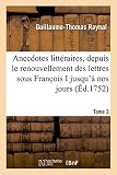Anecdotes littéraires ou Histoire de ce qui est arrivé de plus singulier et de plus intéressant: aux ecrivains, depuis le renouvellement des lettres sous Franc ois I jusqu'à nos jours. Tome 3