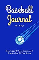 Baseball Journal For Boys: Keep Track Of Your Season And Stay On Top Of Your Game - Blue Version 1090437153 Book Cover