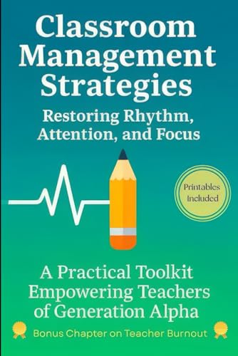 Classroom Management Strategies: Restoring Rhythm, Attention, and Focus: A Practical Toolkit Empowering Teachers of Generation Alpha