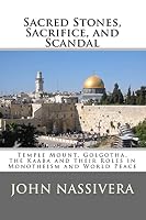 Sacred Stones, Sacrifice, and Scandal: Temple Mount, Golgotha, the Kaaba and Their Roles in Monotheism and World Peace 1502555816 Book Cover