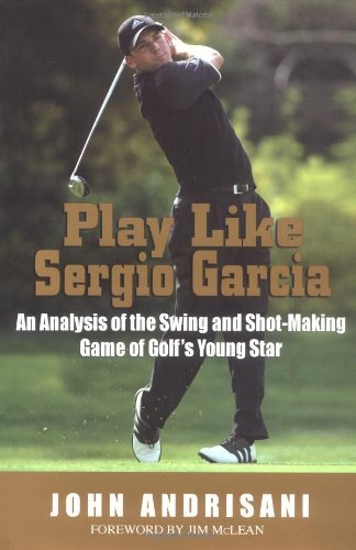 Play Like Sergio Garcia: An Analysis of the Swing and Shot-Making Game of Golf's Young Star by Jim McLean (Foreword), John Andrisani (1-Mar-2004) Hardcover