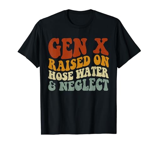 GEN X raised on hose water and neglect Humor Generation X T-Shirt
