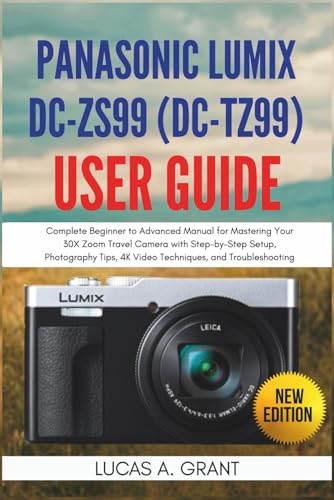 Panasonic Lumix DC-ZS99 (DC-TZ99) User Guide: Complete Beginner to Advanced Manual for Mastering Your 30X Zoom Travel Camera with Step-by-Step Setup, ... 4K Video Techniques, and Troubleshooting