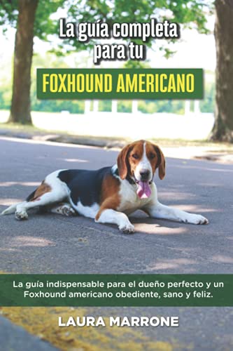 La Guía Completa Para Tu Foxhound americano: La guía indispensable para el dueño perfecto y un Foxhound americano obediente, sano y feliz.
