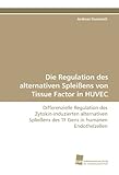 Die Regulation des alternativen Splei&Atilde;ens von Tissue Factor in HUVEC: Differenzielle Regulation des Zytokin-induzierten alternativen Splei&Atilde;ens des TF Gens in humanen Endothelzellen (German Edition)
