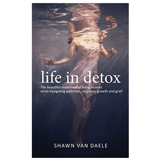 Life in Detox: The beautiful messiness of being human while navigating addiction, recovery, growth and grief