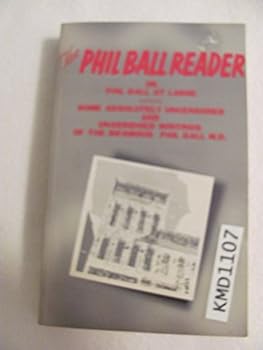 Paperback The Phil Ball reader, or, Phil Ball at large: Some absolutely uncensored and unabridged writings of the infamous Phil Ball Book