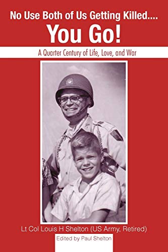 No Use Both Of Us Getting Killed. . . . You Go!: A Quarter Century Of Life, Love, And War
