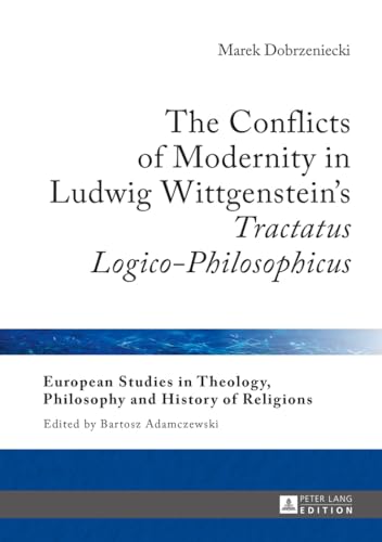 The Conflicts of Modernity in Ludwig Wittgenstein’s «Tractatus Logico-Philosophicus» (European Studies in Theology, Philosophy and History of Religions)