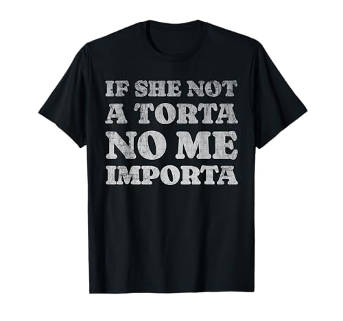 Certified Torta Pounder If She Not A Torta No Me Importa Men T-Shirt