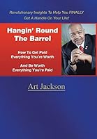 Hangin' Round The Barrel: How To Get Paid Everything You're Worth And Be Worth Everything You're Paid 1496966023 Book Cover