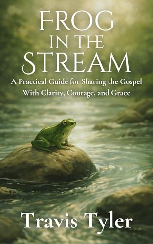 Frog in the Stream: A Practical Guide for Sharing the Gospel with Clarity, Courage, and Grace