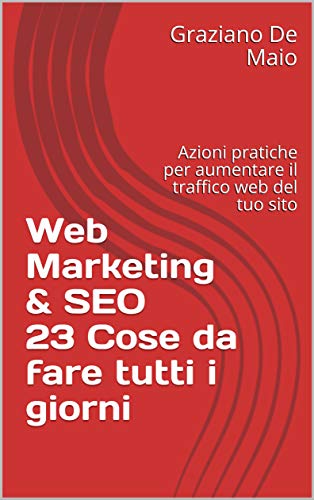 Web Marketing & SEO - 23 Cose da fare tutti i giorni: Azioni pratiche per aumentare il traffico web del tuo sito Web Marketing & SEO - 23 Cose da fare tutti i giorni: Azioni pratiche per aumentare il traffico web del tuo sito