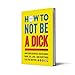 How To Not Be A Dick