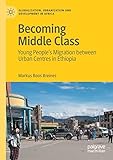 Becoming Middle Class: Young Peoples Migration between Urban Centres in Ethiopia (Globalization, Urbanization and Development in Africa)