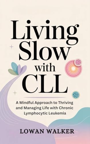 Living Slow with CLL : A Mindful Approach to Thriving and Managing Life with Chronic Lymphocytic Leukemia