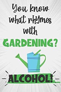 You Know What Rhymes With Gardening? Alcohol!: Unique Novelty Gift For Gardeners: Lined Notebook