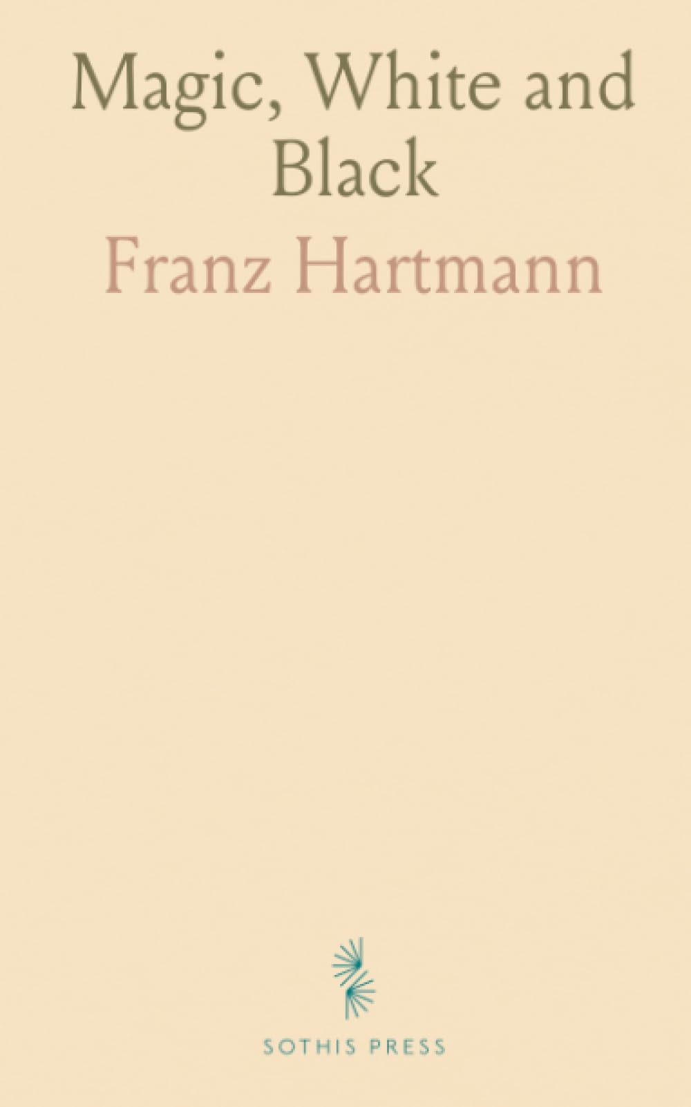 Magic, White and Black: Or, the Science of Finate and Infinite Life Containing Practical Hints for Students of Occultism