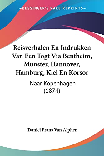 Reisverhalen En Indrukken Van Een Togt Via Bentheim, Munster, Hannover, Hamburg, Kiel En Korsor: Naar Kopenhagen (1874) (Chinese Edition)