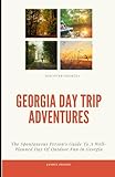 Georgia Day Trip Adventures: The Spontaneous Person’s Guide To A Well-Planned Day Of Outdoor Fun in Georgia (State-by-State Day Trip Adventures)