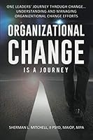 Organizational Change is a Journey: One Leaders’ Journey Through Change, its Impact on Understanding and Practical Steps to Leading Change Efforts…: Understanding & managing organizational change 1659265606 Book Cover