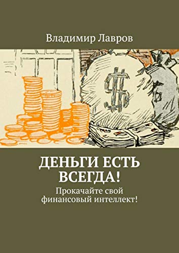 Деньги есть всегда!: Прокачайте свой финансовый интеллект! (Russian Edition) - Лавров Владимир Сергеевич