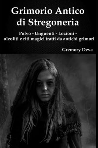 Grimorio antico di Stregoneria: polvo - unguenti - lozioni - oleoliti e riti magici tratti da antichi grimor