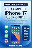 The Complete IPhone 17 User Guide: A Step-by-Step Manual for Beginners and Seniors to Unlocking the Full Potential of Your IPhone 17, from Setup to Advanced Features (Apple Device Tutorials)