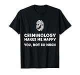 Criminology Makes Me Happy - Funny Criminology T-Shirt