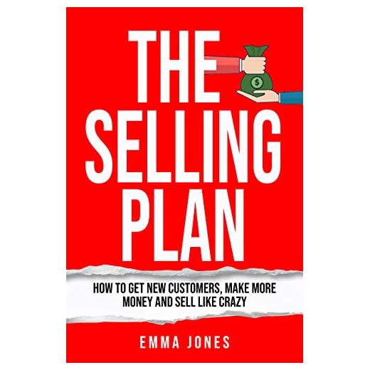 The Selling Plan: How To Get New Customers, Make More Money And Sell Like Crazy