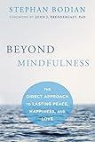 Beyond Mindfulness: The Direct Approach to Lasting Peace, Happiness, and Love
