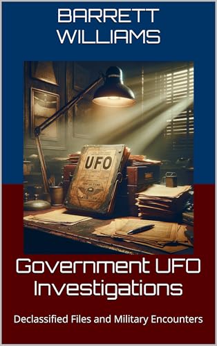 Government UFO Investigations: Declassified Files and Military Encounters (Unveiling the Unknown: UFOs and the Science of the Unexplained Book 18)