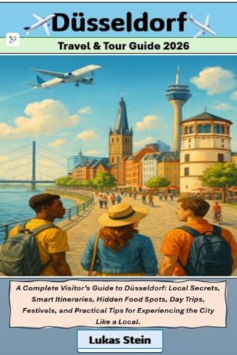 Dusseldorf Travel & Tour Guide 2026: A Complete Visitor’s Guide to Düsseldorf: Local Secrets, Smart Itineraries, Hidden Food Spots, Day Trips, ... Trusted Companion for Authentic Adventures)