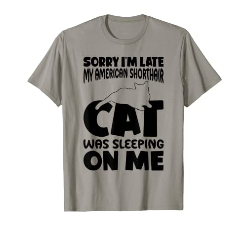 Estoy tarde, mi gato estaba durmiendo en mí - American Shorthair Cat Camiseta