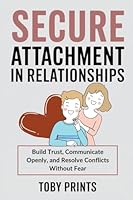 Secure Attachment in Relationships: Build Trust, Communicate Openly, and Resolve Conflicts Without Fear B0F3BK9TKC Book Cover