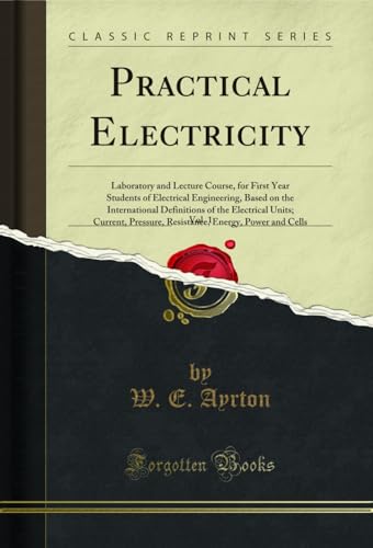 Practical Electricity, Vol. 1: Laboratory and Lecture Course, for First Year Students of Electrical Engineering, Based on the International Definitions ... Cells (Classic Reprint) (English Edition)
