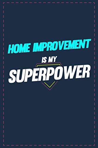 Home Improvement Is My Superpower: Lined notebook 6x9 Inch Softcover Diary Notebook 121 pages Funny Home Improvement Journal to write in Birthday Gift