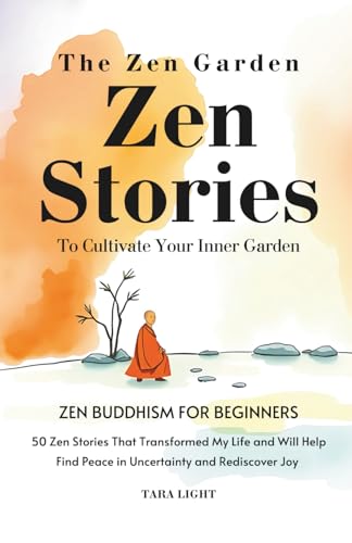 The Zen Garden: A Practical Approach to Buddhism For Beginners. 50 Zen Stories That Transformed My Life and Will Help You Cultivate Your Inner Garden, Find Peace in Uncertainty, and Rediscover Joy