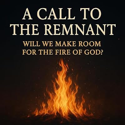 A Call to the Remnant: Will We Make Room for the Fire of God?: The Condition of the Church
