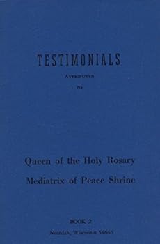 Testimonials Attributed to Queen of the Holy Rosary Mediatrix of Peace Shrine Book 2 Necedah, Wisconsin 54646