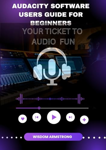 Audacity Software Users Guide For Beginners: Your Free Ticket To Audio Fun