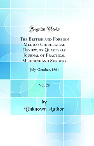 The British and Foreign Medico-Chirurgical Review, or Quarterly Journal of Practical Medicine and Surgery, Vol. 28: July-October, 1861 (Classic Reprint)