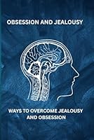 OBSESSION AND JEALOUSY: WAYS TO OVERCOME JEALOUSY AND OBSESSION B0F6C7XPKW Book Cover