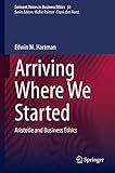  Arriving Where We Started: Aristotle and Business Ethics (Issues in Business Ethics Book 51) (English Edition)